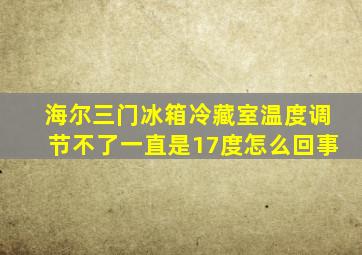 海尔三门冰箱冷藏室温度调节不了一直是17度怎么回事