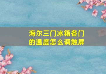 海尔三门冰箱各门的温度怎么调触屏