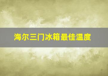 海尔三门冰箱最佳温度