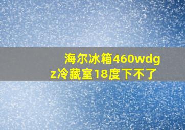 海尔冰箱460wdgz冷藏室18度下不了