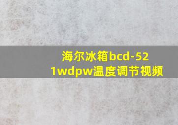 海尔冰箱bcd-521wdpw温度调节视频