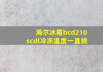 海尔冰箱bcd210scdl冷冻温度一直跳