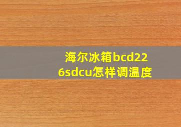 海尔冰箱bcd226sdcu怎样调温度