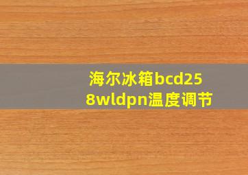 海尔冰箱bcd258wldpn温度调节