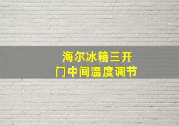 海尔冰箱三开门中间温度调节