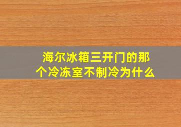 海尔冰箱三开门的那个冷冻室不制冷为什么