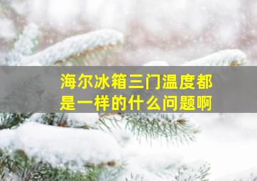 海尔冰箱三门温度都是一样的什么问题啊