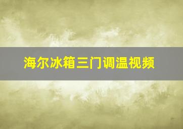 海尔冰箱三门调温视频