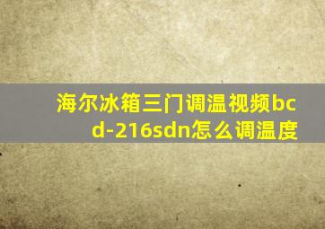 海尔冰箱三门调温视频bcd-216sdn怎么调温度