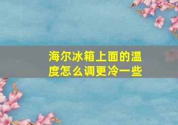 海尔冰箱上面的温度怎么调更冷一些