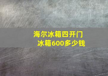 海尔冰箱四开门冰箱600多少钱