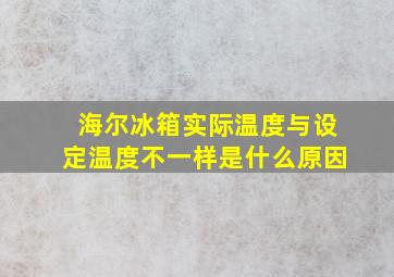 海尔冰箱实际温度与设定温度不一样是什么原因