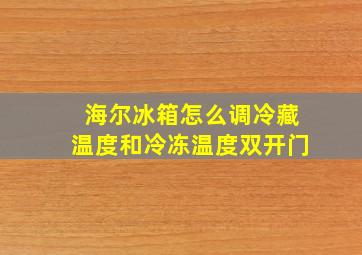 海尔冰箱怎么调冷藏温度和冷冻温度双开门