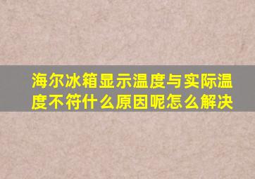 海尔冰箱显示温度与实际温度不符什么原因呢怎么解决