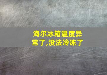 海尔冰箱温度异常了,没法冷冻了