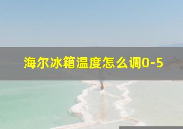 海尔冰箱温度怎么调0-5