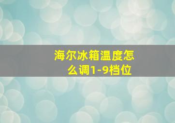 海尔冰箱温度怎么调1-9档位