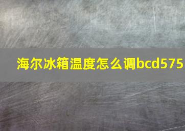 海尔冰箱温度怎么调bcd575