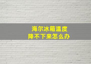 海尔冰箱温度降不下来怎么办