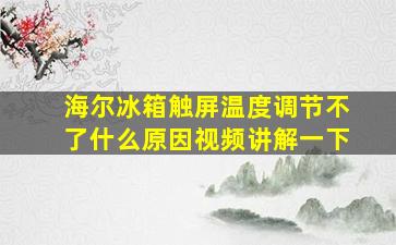 海尔冰箱触屏温度调节不了什么原因视频讲解一下