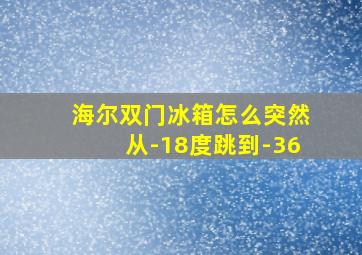 海尔双门冰箱怎么突然从-18度跳到-36