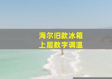 海尔旧款冰箱上层数字调温