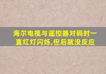 海尔电视与遥控器对码时一直红灯闪烁,但后就没反应