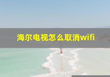 海尔电视怎么取消wifi