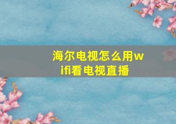 海尔电视怎么用wifi看电视直播