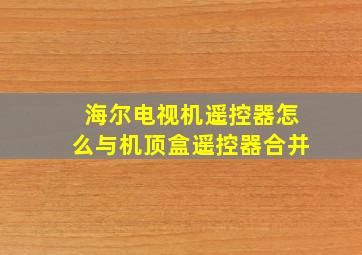 海尔电视机遥控器怎么与机顶盒遥控器合并