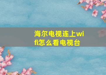 海尔电视连上wifi怎么看电视台