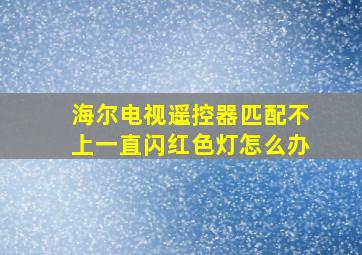 海尔电视遥控器匹配不上一直闪红色灯怎么办