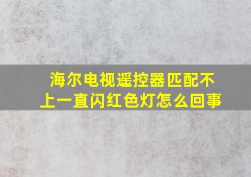 海尔电视遥控器匹配不上一直闪红色灯怎么回事