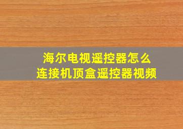 海尔电视遥控器怎么连接机顶盒遥控器视频