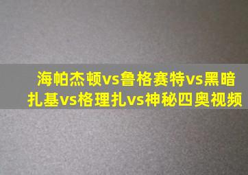 海帕杰顿vs鲁格赛特vs黑暗扎基vs格理扎vs神秘四奥视频