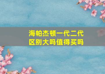 海帕杰顿一代二代区别大吗值得买吗