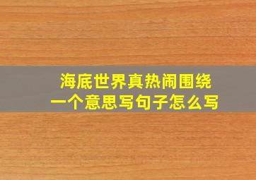 海底世界真热闹围绕一个意思写句子怎么写