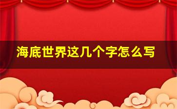 海底世界这几个字怎么写