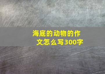 海底的动物的作文怎么写300字