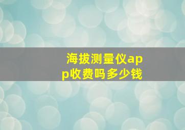 海拔测量仪app收费吗多少钱