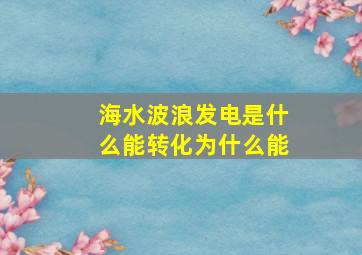 海水波浪发电是什么能转化为什么能