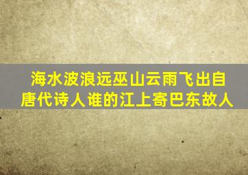 海水波浪远巫山云雨飞出自唐代诗人谁的江上寄巴东故人