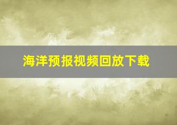 海洋预报视频回放下载