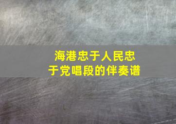 海港忠于人民忠于党唱段的伴奏谱