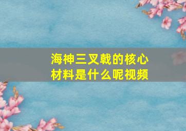 海神三叉戟的核心材料是什么呢视频