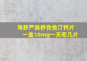 海舒严瑞舒伐他汀钙片一盒10mg一天吃几片