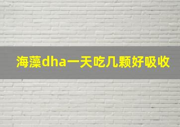 海藻dha一天吃几颗好吸收