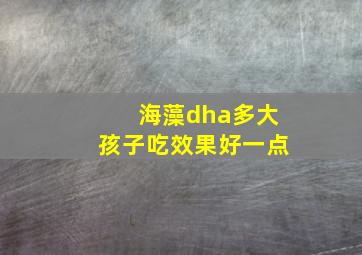 海藻dha多大孩子吃效果好一点