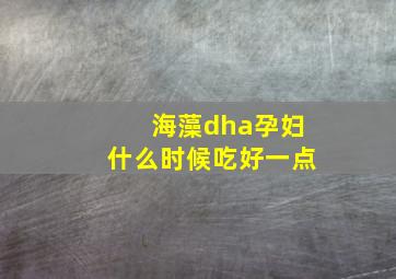 海藻dha孕妇什么时候吃好一点