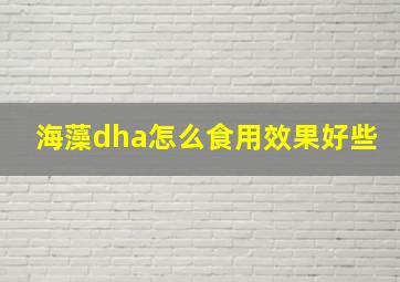 海藻dha怎么食用效果好些